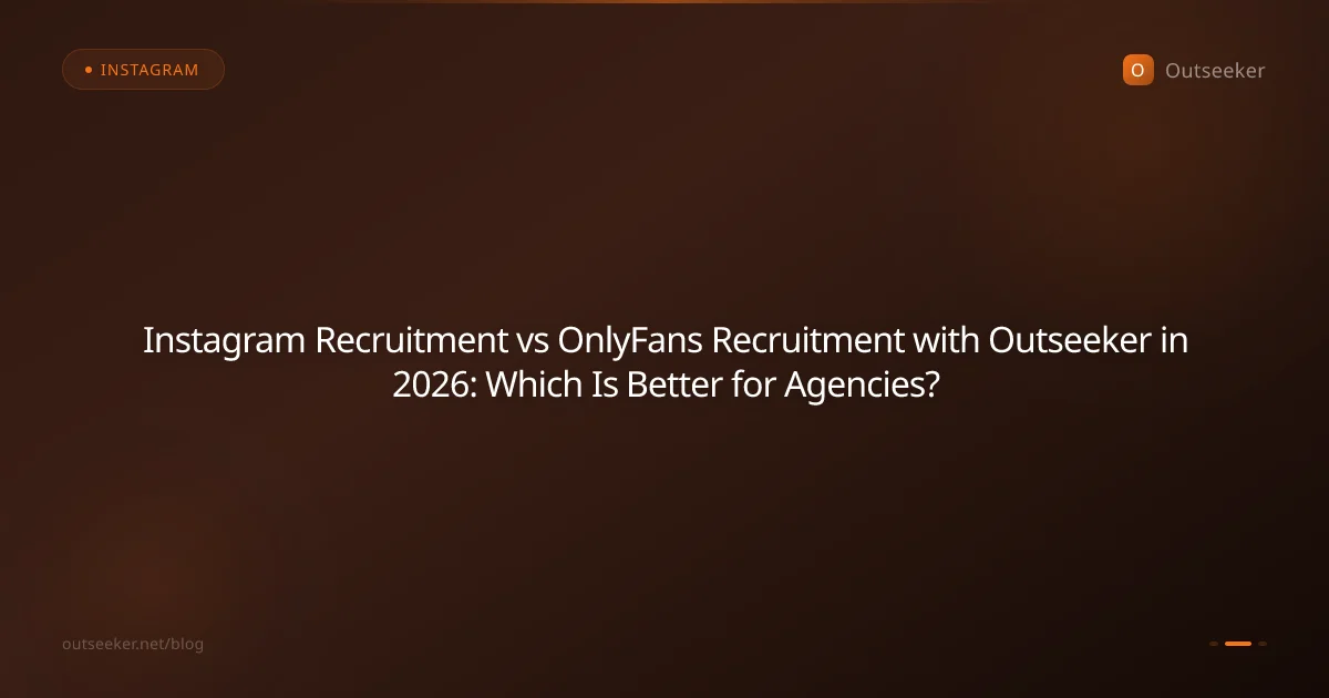 Instagram Recruitment vs OnlyFans Recruitment with Outseeker in 2026: Which Is Better for Agencies?