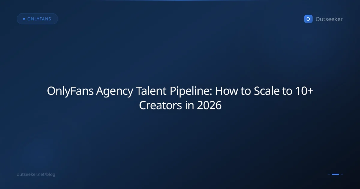 OnlyFans Agency Talent Pipeline: How to Scale to 10+ Creators in 2026